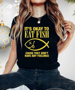It’s Okay To Eat Fish Cause They Don’t Have Any Feelings T Shirt