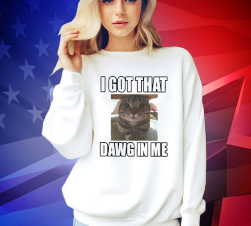 I Got That Dawg In Me Cat Shirt