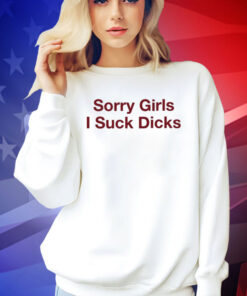 Sorry Girls I Suck Dicks t-shirt