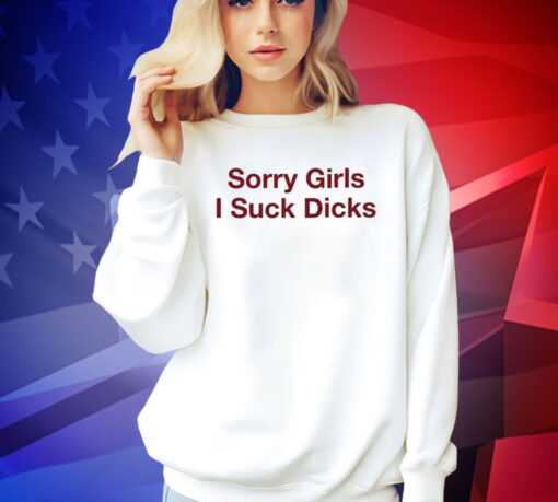 Sorry Girls I Suck Dicks t-shirt