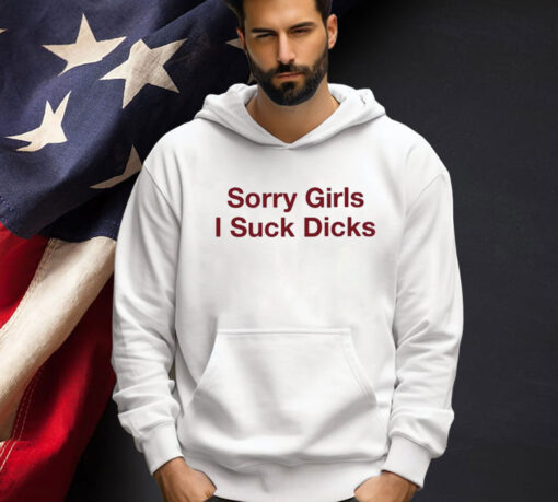 Sorry Girls I Suck Dicks t-shirt