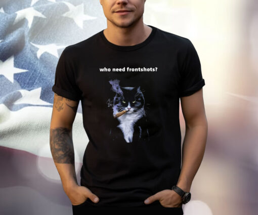 Who Need Frontshots Cat TShirts