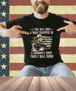 Clint Eastwood I Too Was Once A Man Trapped In A Woman’s Body Then I Was Born T-Shirt