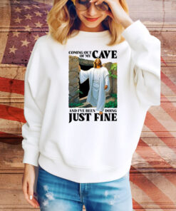 Coming Out Of My Cave And I've Been Doing Just Fine Hoodie Shirts