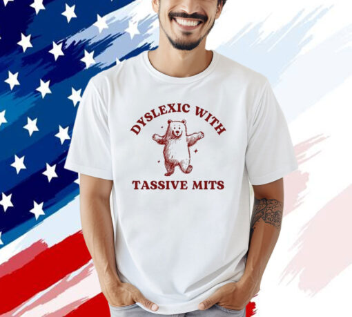 Dyslexic With Tassive Mits Bear T-Shirt