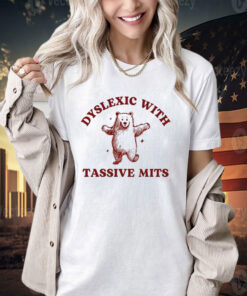 Dyslexic With Tassive Mits Bear T-Shirt