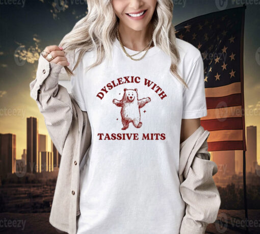 Dyslexic With Tassive Mits Bear T-Shirt