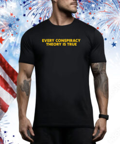 Every Conspiracy Theory Is True Hoodie Shirts