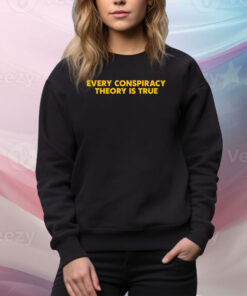 Every Conspiracy Theory Is True Hoodie TShirts