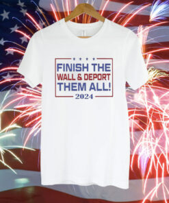 Merch Finish The Wall And Deport Them All 2024 T-Shirt