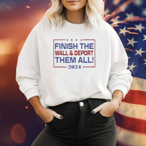 Merch Finish The Wall And Deport Them All 2024 Sweatshirt