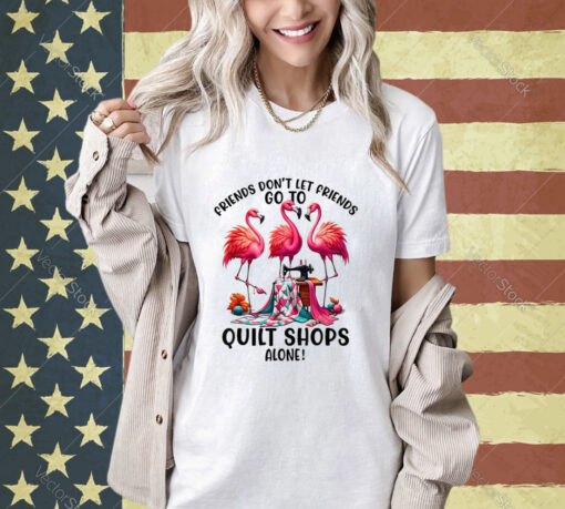 Friends Don’t Let Friends Go To Quilt Shop Alone T-Shirt