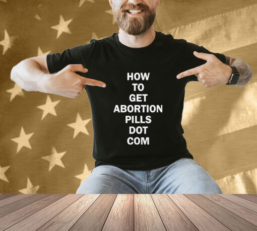 How To Get Abortion Pills Dot Com T-shirt