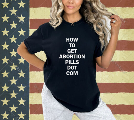 How To Get Abortion Pills Dot Com T-shirt