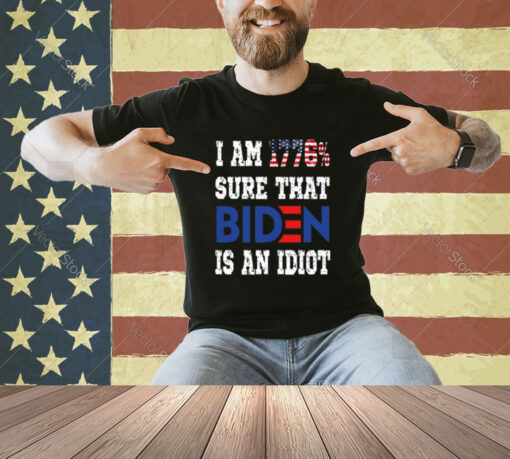 I Am 1776% Sure That Biden Is An Idiot T-Shirt