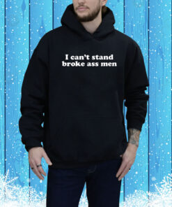 I Can’t Stand Broke Ass Men Hoodie Shirt