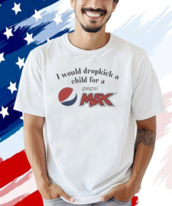 I Would Dropkick A Child For A Pepsi Max T-Shirt