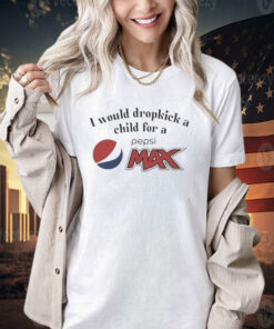 I Would Dropkick A Child For A Pepsi Max T-Shirt