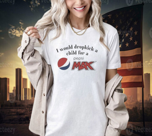 I Would Dropkick A Child For A Pepsi Max T-Shirt