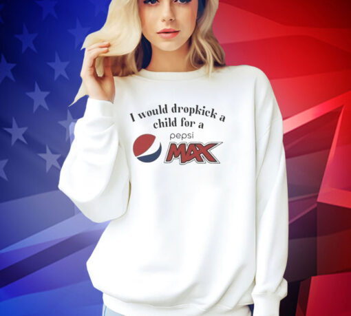 I Would Dropkick A Child For A Pepsi Max T-Shirt