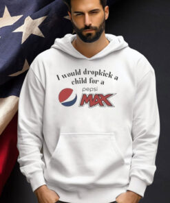 I Would Dropkick A Child For A Pepsi Max T-Shirt