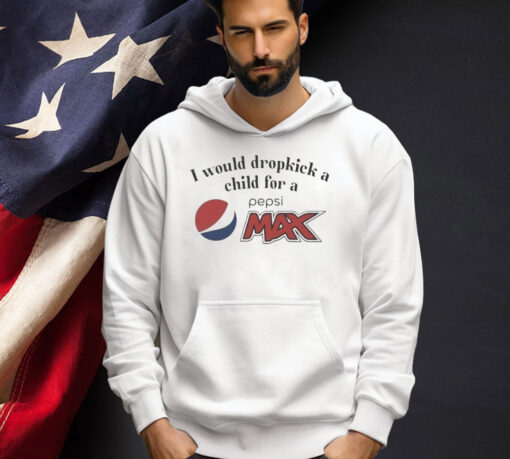 I Would Dropkick A Child For A Pepsi Max T-Shirt