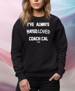 I've Always Hated Loved Coach Cal New Hoodie TShirts