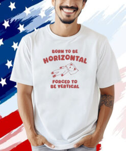 Official Born To Be Horizontal Forced To Be Vertic T-Shirt