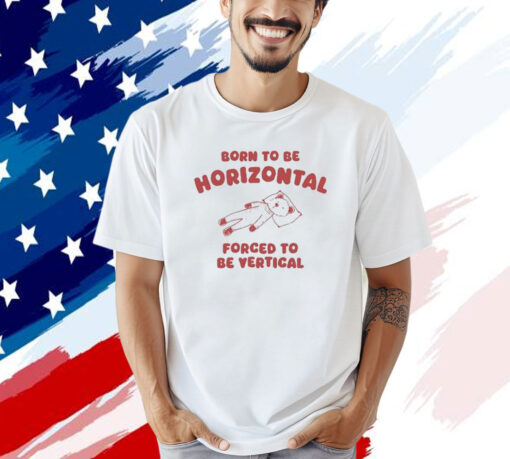 Official Born To Be Horizontal Forced To Be Vertic T-Shirt