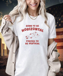 Official Born To Be Horizontal Forced To Be Vertic T-Shirt