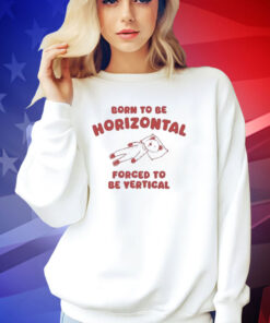 Official Born To Be Horizontal Forced To Be Vertic T-Shirt