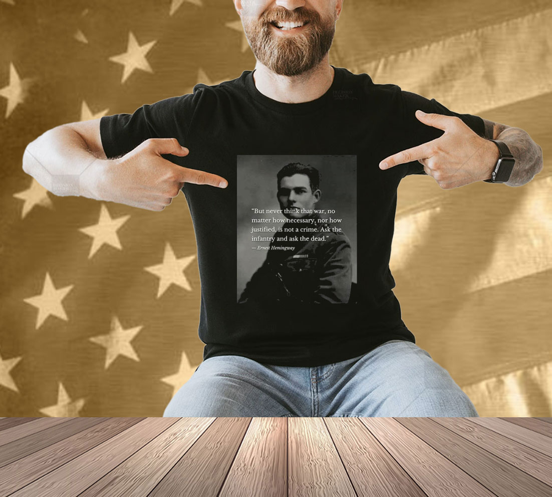 Official Ernest Hemingway But Never Think That War No Matter How Necessary Nor How Justified Is Not A Crime T-shirt