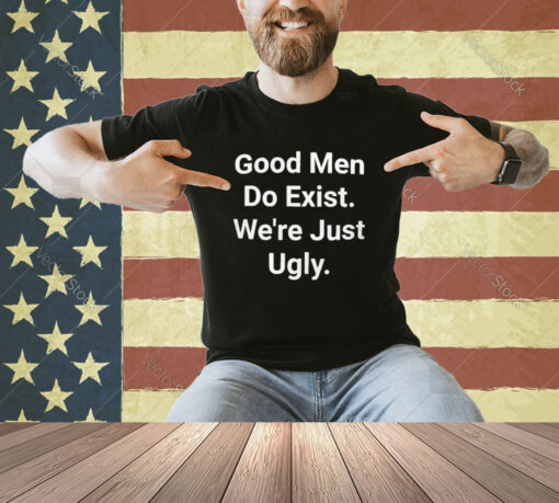 Official Good Men Do Exist Were Just Ugly T-Shirt