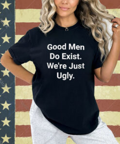 Official Good Men Do Exist Were Just Ugly T-Shirt