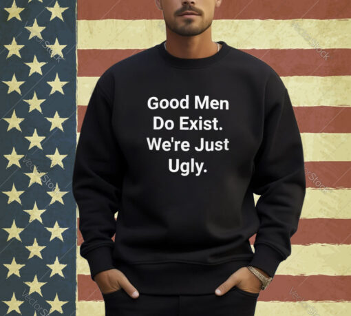 Official Good Men Do Exist Were Just Ugly T-Shirt