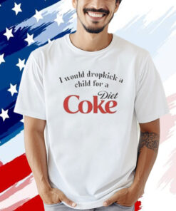 Official I Would Dropkick A Child For A Diet Coke T-Shirt