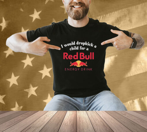 Official I Would Dropkick A Child For A Red Bull Energy Drink T-Shirt