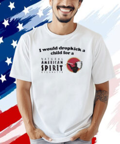 Official I Would Dropkick A Child For An American Spirit Cigarette T-Shirt