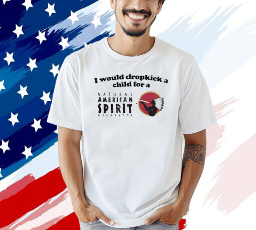 Official I Would Dropkick A Child For An American Spirit Cigarette T-Shirt