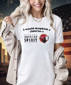 Official I Would Dropkick A Child For An American Spirit Cigarette T-Shirt