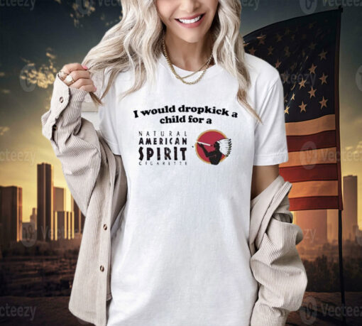 Official I Would Dropkick A Child For An American Spirit Cigarette T-Shirt