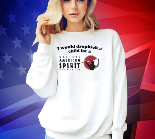 Official I Would Dropkick A Child For An American Spirit Cigarette T-Shirt