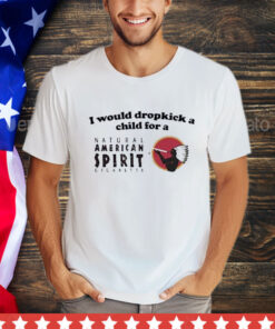 Official I Would Dropkick A Child For An American Spirit Cigarette T-Shirt