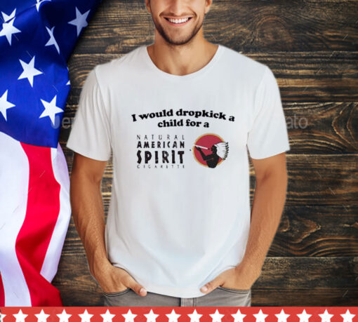 Official I Would Dropkick A Child For An American Spirit Cigarette T-Shirt