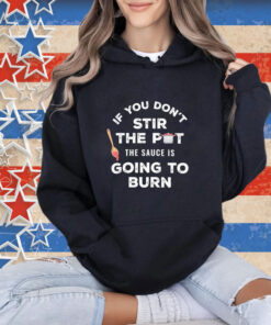 Official If You Don’t Stir The Pot The Sauce Is Going To Burn T-shirt