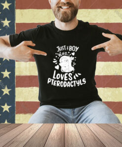 Official Just A Boy Who Loves Pterodactyls T-Shirt