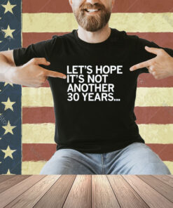 Official Let’s Hope It’s Not Another 30 Years T-Shirt
