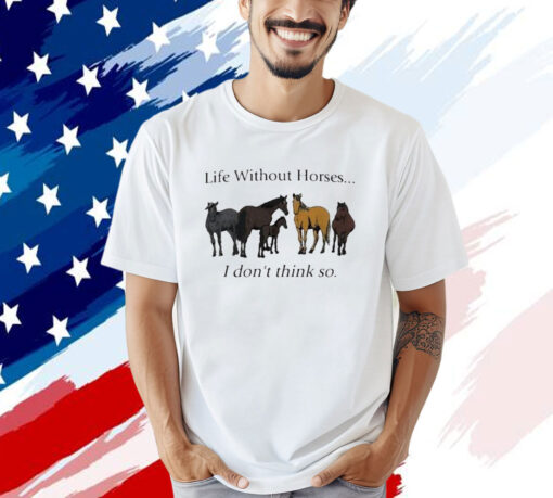 Official Life Without Horses I Don’t Think So T-Shirt