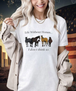 Official Life Without Horses I Don’t Think So T-Shirt