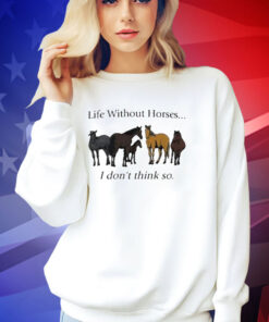 Official Life Without Horses I Don’t Think So T-Shirt